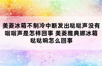 美菱冰箱不制冷中断发出哒哒声没有嗡嗡声是怎样回事 美菱雅典娜冰箱哒哒响怎么回事